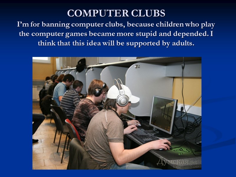 COMPUTER CLUBS I’m for banning computer clubs, because children who play the computer games